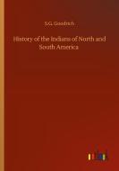 History of the Indians of North and South America di S. G. Goodrich edito da Outlook Verlag