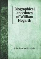 Biographical Anecdotes Of William Hogarth di John Treadwell Nichols edito da Book On Demand Ltd.