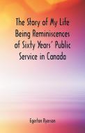 The Story of My Life  Being Reminiscences of Sixty Years' Public Service in Canada di Egerton Ryerson edito da Alpha Editions