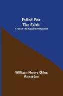 Exiled for the Faith di William Henry Giles Kingston edito da Alpha Editions