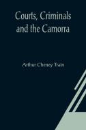 Courts, Criminals and the Camorra di Arthur Cheney Train edito da Alpha Editions