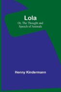 Lola; Or, The Thought and Speech of Animals di Henny Kindermann edito da Alpha Editions