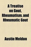 A Treatise On Gout, Rheumatism And Rheumatic Gout di Austin Meldon edito da General Books Llc