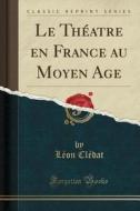 Le Th'atre En France Au Moyen Age (Classic Reprint) di L'On Cl'dat edito da Forgotten Books