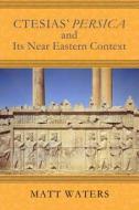 Waters, M:  Ctesias¿ Persica in Its Near Eastern Context di Matt Waters edito da The University of Wisconsin Press