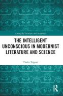 The Intelligent Unconscious In Modernist Literature And Science di Thalia Trigoni edito da Taylor & Francis Ltd