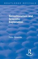 Sensationalism And Scientific Explanation di Peter Alexander edito da Taylor & Francis Ltd