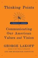 Thinking Points: Communicating Our American Values and Vision di George Lakoff edito da FARRAR STRAUSS & GIROUX