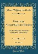 Goethes Ausgewählte Werke, Vol. 8 of 12: Inhalt: Wilhelm Meisters Lehrjahre, Erster Teil (Classic Reprint) di Johann Wolfgang Von Goethe edito da Forgotten Books