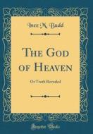The God of Heaven: Or Truth Revealed (Classic Reprint) di Inez M. Budd edito da Forgotten Books