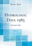 Hydrologic Data 1985, Vol. 4: San Joaquin Valley (Classic Reprint) di California Department of Wate Resources edito da Forgotten Books