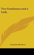 Two Gentlemen And A Lady di ALEXANDER WOOLLCOTT edito da Kessinger Publishing