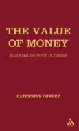 The Value of Money: Ethics and the World of Finance di Catherine Cowley edito da BLOOMSBURY 3PL