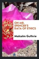 On Mr. Spencer's Data of Ethics di Malcolm Guthrie edito da LIGHTNING SOURCE INC