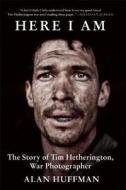 Here I Am: The Story of Tim Hetherington, War Photographer di Alan Huffman edito da Grove Press