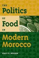 The Politics of Food in Modern Morocco di Stacy E. Holden edito da UNIV PR OF FLORIDA
