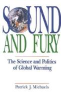 Sound and Fury: The Science and Politics of Global Warming di Patrick J. Michaels edito da Cato Institute