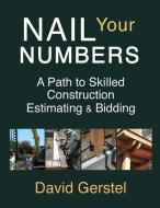 Nail Your Numbers: A Path to Skilled Construction Estimating and Bidding di David Gerstel edito da Latitude 67
