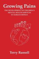 Growing Pains: The Development of Children's Mental Health Services in Saskatchewan di Terry Russell, Dr Terry Russell edito da Canadian ISBN Service System