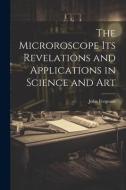 The Microroscope its Revelations and Applications in Science and Art di John Ferguson edito da LEGARE STREET PR
