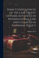 Some Consequences of the Last Treaty of Paris Advances in International Law and Changes in National Policy di Whitelaw Reid edito da Creative Media Partners, LLC