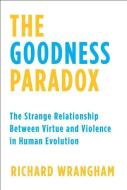The Goodness Paradox: The Strange Relationship Between Virtue and Violence in Human Evolution di Richard Wrangham edito da PANTHEON