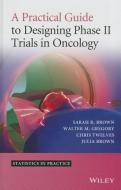 A Practical Guide to Designing Phase II Trials in Oncology di Sarah R. Brown, Walter M. Gregory, Christopher J. Twelves, Julia M. Brown edito da John Wiley & Sons Inc