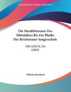 Die Musiklitteratur Des Mittelalters Bis Zur Bluthe Der Reichenauer Sangerschule: 500-1050 N. Chr. (1883) di Wilhelm Brambach edito da Kessinger Publishing