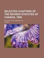 Selected Chapters of the Revised Statutes of Canada, 1906; Relating to the Criminal Law di Canada edito da Rarebooksclub.com