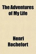 The Adventures Of My Life di Henri Rochefort edito da General Books
