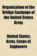 Organization Of The Bridge Equipage Of T di United States Army Corps of Engineers edito da General Books