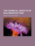 The Chemical Aspects Of Silk Manufacture di Robert Livingston Fernbach edito da Rarebooksclub.com
