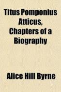 Titus Pomponius Atticus, Chapters Of A B di Alice Hill Byrne edito da General Books