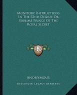 Monitory Instructions in the 32nd Degree or Sublime Prince of the Royal Secret di Anonymous edito da Kessinger Publishing