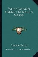 Why a Woman Cannot Be Made a Mason di Charles Scott edito da Kessinger Publishing