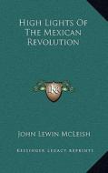 High Lights of the Mexican Revolution di John Lewin McLeish edito da Kessinger Publishing