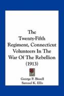 The Twenty-Fifth Regiment, Connecticut Volunteers in the War of the Rebellion (1913) di George P. Bissell, Samuel K. Ellis, Thomas McManus edito da Kessinger Publishing