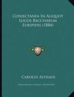 Conjectanea in Aliquot Locos Baccharum Euripidis (1884) di Carolus Althaus edito da Kessinger Publishing