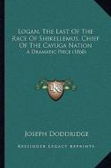 Logan, the Last of the Race of Shikellemus, Chief of the Cayuga Nation: A Dramatic Piece (1868) di Joseph Doddridge edito da Kessinger Publishing
