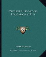 Outline History of Education (1911) di Felix Arnold edito da Kessinger Publishing