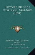 Histoire Du Siege D'Orleans, 1428-1429 (1894) di Francois Noel Alexandre DuBois edito da Kessinger Publishing