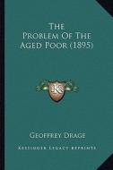 The Problem of the Aged Poor (1895) di Geoffrey Drage edito da Kessinger Publishing