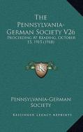 The Pennsylvania-German Society V26: Proceeding at Reading, October 15, 1915 (1918) di Pennsylvania-German Society edito da Kessinger Publishing