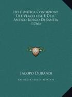 Dell' Antica Condizione del Vercellese E Dell' Antico Borgo Di Santia (1766) di Jacopo Durandi edito da Kessinger Publishing