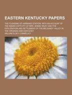 Eastern Kentucky Papers; The Founding Of Harman\'s Station, With An Account Of The Indian Captivity Of Mrs. Jennie Wiley And The Exploration And Settl di William Elsey Connelley edito da Theclassics.us
