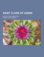 Saint Clare Of Assisi; Her Life And Legislation di Ernest Gilliat-Smith edito da Theclassics.us