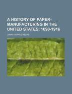 A History of Paper-Manufacturing in the United States, 1690-1916 di Lyman Horace Weeks edito da Rarebooksclub.com