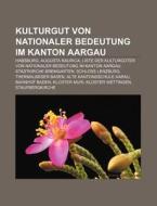 Kulturgut von nationaler Bedeutung im Kanton Aargau di Quelle Wikipedia edito da Books LLC, Reference Series