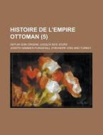 Histoire De L'empire Ottoman (5); Depuis Son Origine Jusqu'a Nos Jours di Joseph Hammer-purgstall edito da General Books Llc