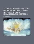 A Guide To 'the Gates Of Zion' For Those Who Visit London, Sketches Of Eminent Preachers In The Metroplis di Pictor edito da General Books Llc